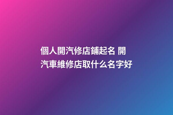 個人開汽修店鋪起名 開汽車維修店取什么名字好-第1張-店鋪起名-玄機派